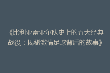 《比利亚雷亚尔队史上的五大经典战役:揭秘激情足球背后的故事》