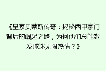 《皇家贝蒂斯传奇:揭秘西甲豪门背后的崛起之路,为何他们总能激发球迷无限热情?》