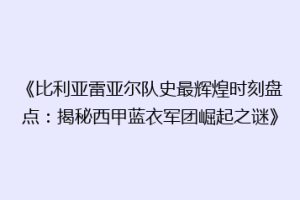 《比利亚雷亚尔队史最辉煌时刻盘点:揭秘西甲蓝衣军团崛起之谜》