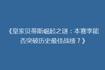 《皇家贝蒂斯崛起之谜:本赛季能否突破历史最佳战绩?》