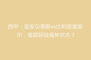 西甲：皇家贝蒂斯vs比利亚雷亚尔，谁能延续强势状态？