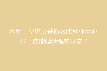 西甲:皇家贝蒂斯vs比利亚雷亚尔,谁能延续强势状态?