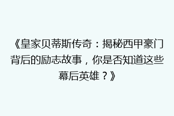 《皇家贝蒂斯传奇:揭秘西甲豪门背后的励志故事,你是否知道这些幕后英雄?》