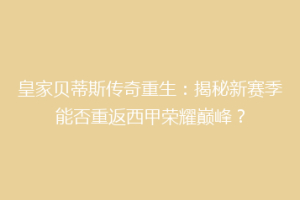 皇家贝蒂斯传奇重生:揭秘新赛季能否重返西甲荣耀巅峰?