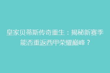 皇家贝蒂斯传奇重生:揭秘新赛季能否重返西甲荣耀巅峰?