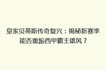 皇家贝蒂斯传奇复兴:揭秘新赛季能否重振西甲霸主雄风?