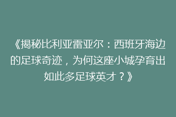 《揭秘比利亚雷亚尔:西班牙海边的足球奇迹,为何这座小城孕育出如此多足球英才?》