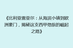 《比利亚雷亚尔:从海滨小镇到欧洲豪门,揭秘这支西甲劲旅的崛起之路》