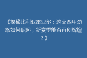 《揭秘比利亚雷亚尔：这支西甲劲旅如何崛起，新赛季能否再创辉煌？》