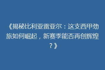 《揭秘比利亚雷亚尔:这支西甲劲旅如何崛起,新赛季能否再创辉煌?》