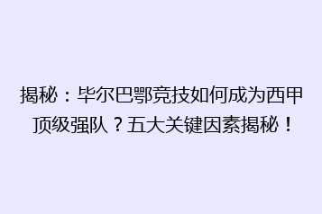 揭秘:毕尔巴鄂竞技如何成为西甲顶级强队?五大关键因素揭秘!