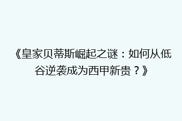 《皇家贝蒂斯崛起之谜:如何从低谷逆袭成为西甲新贵?》