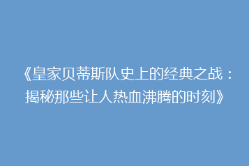 《皇家贝蒂斯队史上的经典之战:揭秘那些让人热血沸腾的时刻》