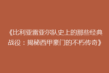 《比利亚雷亚尔队史上的那些经典战役:揭秘西甲豪门的不朽传奇》