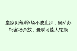 皇家贝蒂斯5场不败止步,奥萨苏纳客场奔放,曼联可能大轮换
