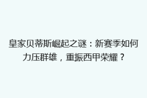 皇家贝蒂斯崛起之谜：新赛季如何力压群雄，重振西甲荣耀？