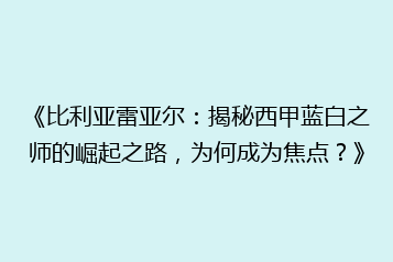 《比利亚雷亚尔:揭秘西甲蓝白之师的崛起之路,为何成为焦点?》