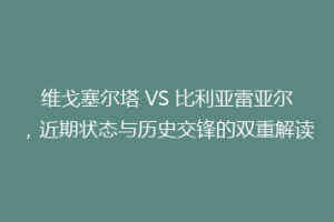 维戈塞尔塔 VS 比利亚雷亚尔,近期状态与历史交锋的双重解读