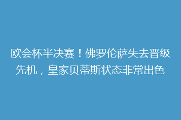 欧会杯半决赛!佛罗伦萨失去晋级先机,皇家贝蒂斯状态非常出色