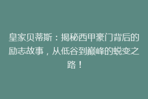 皇家贝蒂斯:揭秘西甲豪门背后的励志故事,从低谷到巅峰的蜕变之路!