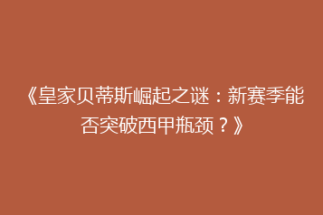 《皇家贝蒂斯崛起之谜:新赛季能否突破西甲瓶颈?》