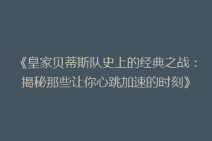 《皇家贝蒂斯队史上的经典之战:揭秘那些让你心跳加速的时刻》