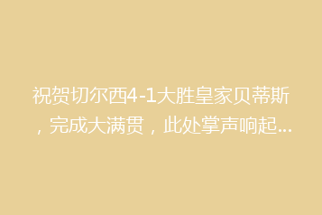 祝贺切尔西4-1大胜皇家贝蒂斯,完成大满贯,此处掌声响起…
