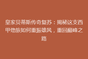 皇家贝蒂斯传奇复苏：揭秘这支西甲劲旅如何重振雄风，重回巅峰之路