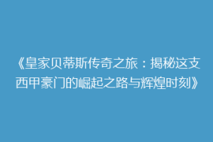 《皇家贝蒂斯传奇之旅：揭秘这支西甲豪门的崛起之路与辉煌时刻》