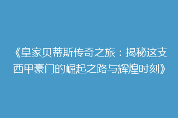 《皇家贝蒂斯传奇之旅:揭秘这支西甲豪门的崛起之路与辉煌时刻》