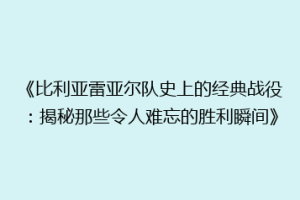 《比利亚雷亚尔队史上的经典战役:揭秘那些令人难忘的胜利瞬间》