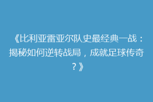 《比利亚雷亚尔队史最经典一战：揭秘如何逆转战局，成就足球传奇？》