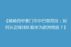 《揭秘西甲豪门毕尔巴鄂竞技:如何从边缘球队蜕变为欧洲劲旅?》