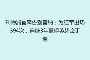 利物浦官网告别雷纳：为红军出场394次，连续3年赢得英超金手套