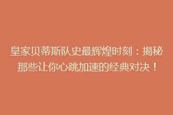 皇家贝蒂斯队史最辉煌时刻:揭秘那些让你心跳加速的经典对决!