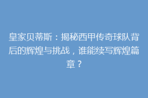 皇家贝蒂斯:揭秘西甲传奇球队背后的辉煌与挑战,谁能续写辉煌篇章?