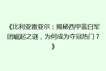 《比利亚雷亚尔:揭秘西甲蓝白军团崛起之谜,为何成为夺冠热门?》