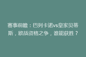 赛事前瞻:巴列卡诺vs皇家贝蒂斯,欧战资格之争,谁能获胜?