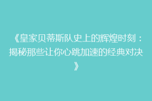 《皇家贝蒂斯队史上的辉煌时刻：揭秘那些让你心跳加速的经典对决》