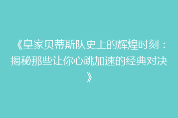《皇家贝蒂斯队史上的辉煌时刻:揭秘那些让你心跳加速的经典对决》
