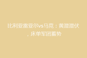 比利亚雷亚尔vs马竞:黄潜潜伏,床单军团蓄势