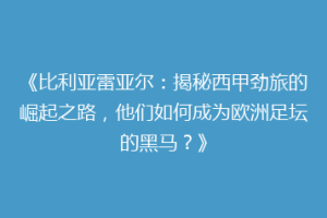 《比利亚雷亚尔:揭秘西甲劲旅的崛起之路,他们如何成为欧洲足坛的黑马?》