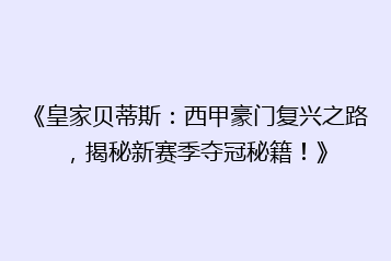 《皇家贝蒂斯：西甲豪门复兴之路，揭秘新赛季夺冠秘籍！》