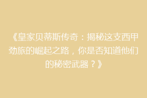 《皇家贝蒂斯传奇：揭秘这支西甲劲旅的崛起之路，你是否知道他们的秘密武器？》