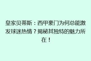 皇家贝蒂斯：西甲豪门为何总能激发球迷热情？揭秘其独特的魅力所在！