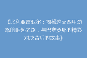 《比利亚雷亚尔：揭秘这支西甲劲旅的崛起之路，与巴塞罗那的精彩对决背后的故事》