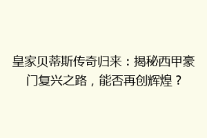 皇家贝蒂斯传奇归来：揭秘西甲豪门复兴之路，能否再创辉煌？
