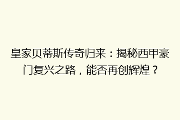 皇家贝蒂斯传奇归来:揭秘西甲豪门复兴之路,能否再创辉煌?