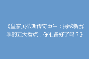 《皇家贝蒂斯传奇重生:揭秘新赛季的五大看点,你准备好了吗?》
