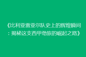《比利亚雷亚尔队史上的辉煌瞬间：揭秘这支西甲劲旅的崛起之路》